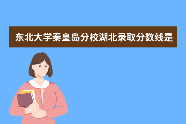 东北大学秦皇岛分校湖北录取分数线是多少 东北大学秦皇岛分校湖北招生人数多少
